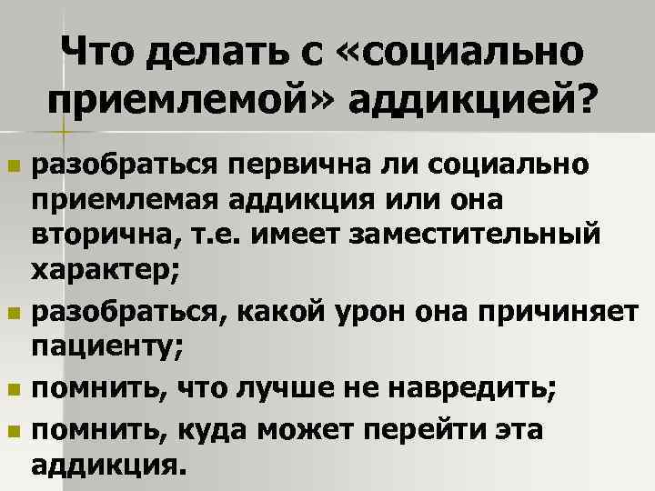 Что делать с «социально приемлемой» аддикцией? n n разобраться первична ли социально приемлемая аддикция