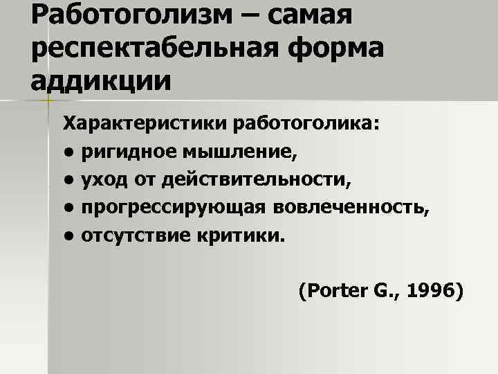 Работоголизм – самая респектабельная форма аддикции Характеристики работоголика: • ригидное мышление, • уход от