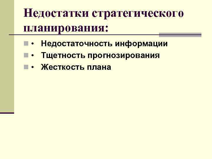 Недостатки стратегического планирования: n • Недостаточность информации n • Тщетность прогнозирования n • Жесткость