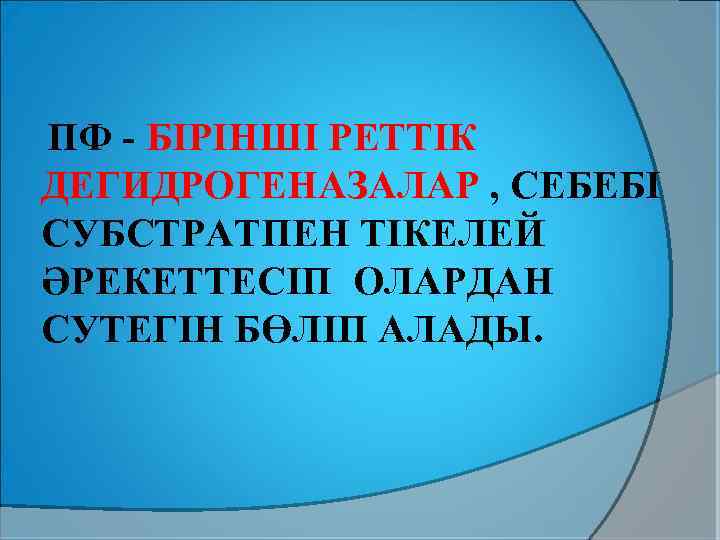 ПФ - БІРІНШІ РЕТТІК ДЕГИДРОГЕНАЗАЛАР , СЕБЕБІ СУБСТРАТПЕН ТІКЕЛЕЙ ӘРЕКЕТТЕСІП ОЛАРДАН СУТЕГІН БӨЛІП АЛАДЫ.