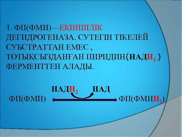 1. ФП(ФМН)—ЕКІНШІЛІК ДЕГИДРОГЕНАЗА. СУТЕГІН ТІКЕЛЕЙ СУБСТРАТТАН ЕМЕС , ТОТЫҚСЫЗДАНҒАН ПИРИДИН(НАДН 2 ) ФЕРМЕНТТЕН АЛАДЫ.