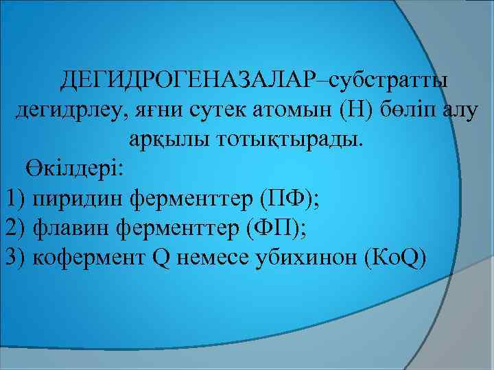ДЕГИДРОГЕНАЗАЛАР–субстратты дегидрлеу, яғни сутек атомын (Н) бөліп алу арқылы тотықтырады. Өкілдері: 1) пиридин ферменттер