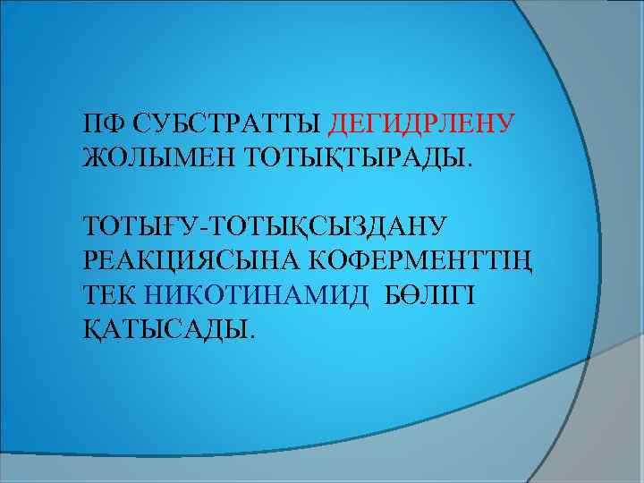 ПФ СУБСТРАТТЫ ДЕГИДРЛЕНУ ЖОЛЫМЕН ТОТЫҚТЫРАДЫ. ТОТЫҒУ-ТОТЫҚСЫЗДАНУ РЕАКЦИЯСЫНА КОФЕРМЕНТТІҢ ТЕК НИКОТИНАМИД БӨЛІГІ ҚАТЫСАДЫ. 