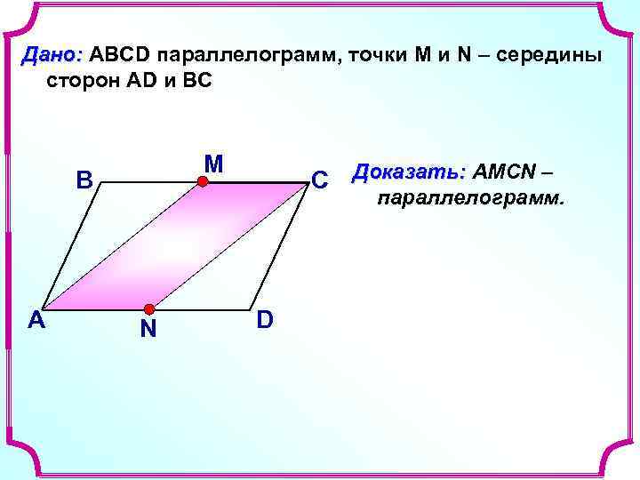 Дано: ABCD параллелограмм, точки М и N – середины сторон АD и ВС М