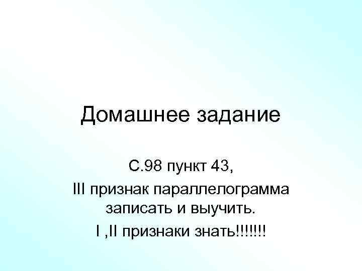 Домашнее задание С. 98 пункт 43, III признак параллелограмма записать и выучить. I ,
