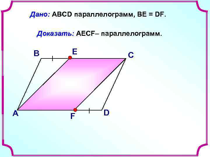 Дано: ABCD параллелограмм, ВЕ = DF. Доказать: AECF– параллелограмм. В А Е F С