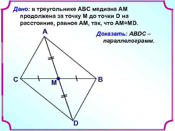 Дано: в треугольнике АВС медиана АМ продолжена за точку М до точки D на