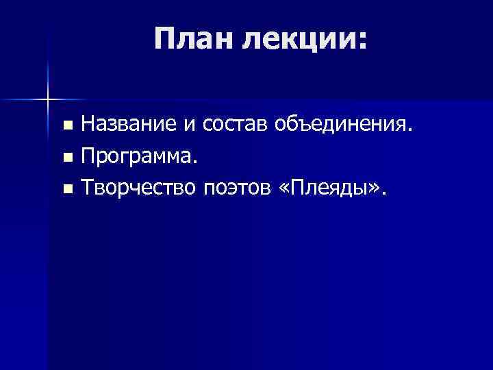 План лекции: Название и состав объединения. n Программа. n Творчество поэтов «Плеяды» . n