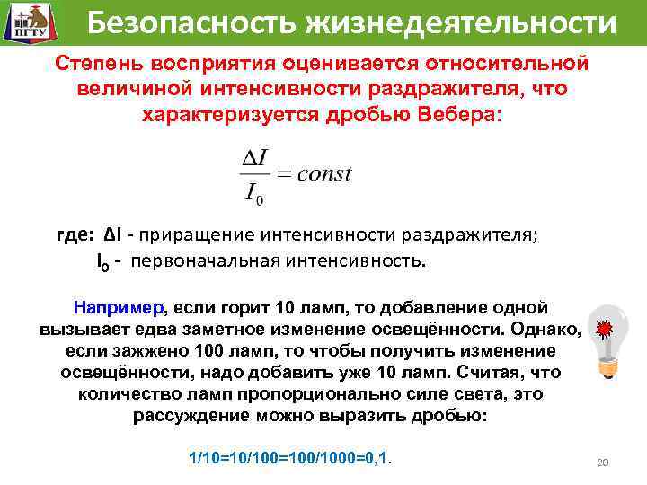 Безопасность жизнедеятельности Степень восприятия оценивается относительной величиной интенсивности раздражителя, что характеризуется дробью Вебера: где: