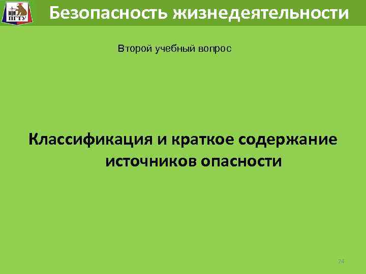 Безопасность жизнедеятельности Второй учебный вопрос Классификация и краткое содержание источников опасности 24 