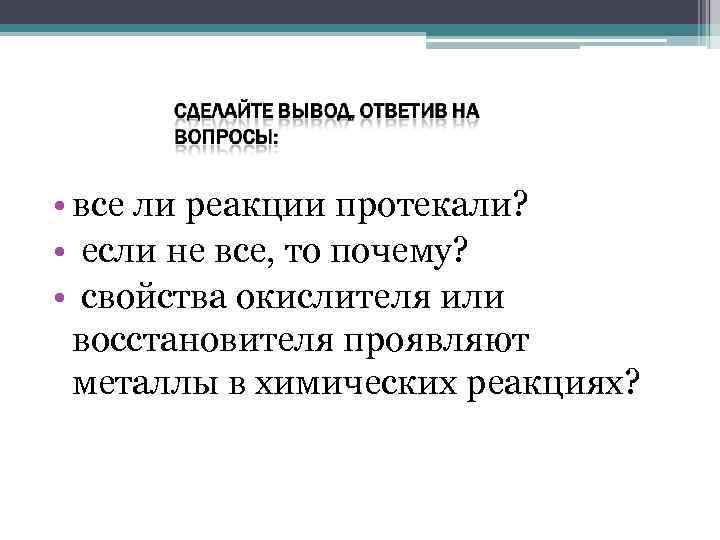  • все ли реакции протекали? • если не все, то почему? • свойства