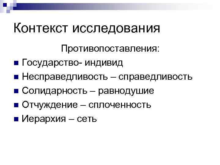 Контекст исследования Противопоставления: n Государство- индивид n Несправедливость – справедливость n Солидарность – равнодушие