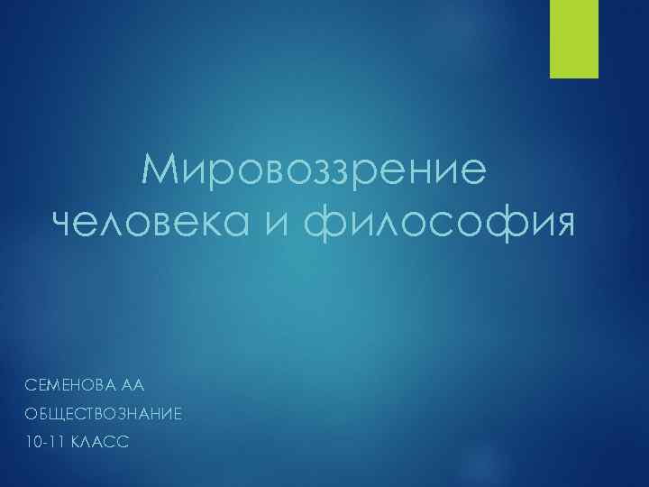 Мировоззрение человека и философия СЕМЕНОВА АА ОБЩЕСТВОЗНАНИЕ 10 11 КЛАСС 
