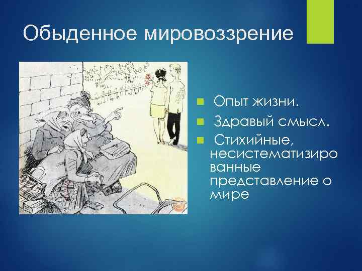 Обыденное мировоззрение Опыт жизни. n Здравый смысл. n Стихийные, несистематизиро ванные представление о мире