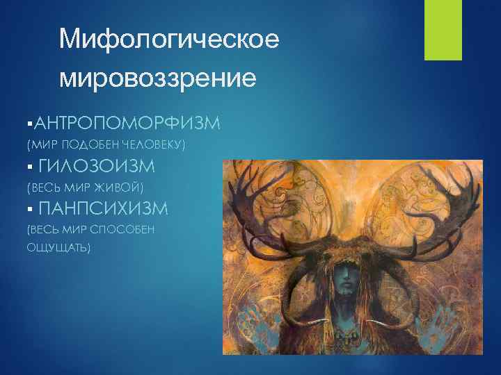 Мифологическое мировоззрение §АНТРОПОМОРФИЗМ (МИР ПОДОБЕН ЧЕЛОВЕКУ) § ГИЛОЗОИЗМ (ВЕСЬ МИР ЖИВОЙ) § ПАНПСИХИЗМ (ВЕСЬ
