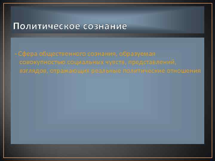 Политическое сознание - Сфера общественного сознания, образуемая совокупностью социальных чувств, представлений, взглядов, отражающих реальные