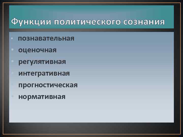 Функции политического сознания • • • познавательная оценочная регулятивная интегративная прогностическая нормативная 