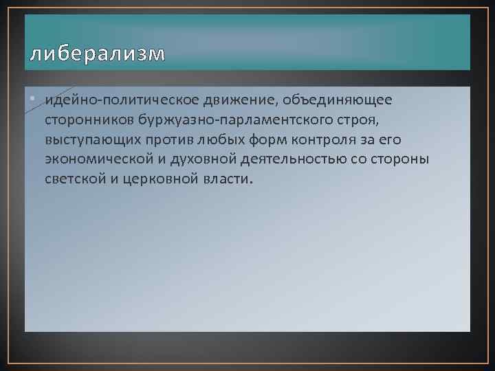 либерализм • идейно-политическое движение, объединяющее сторонников буржуазно-парламентского строя, выступающих против любых форм контроля за