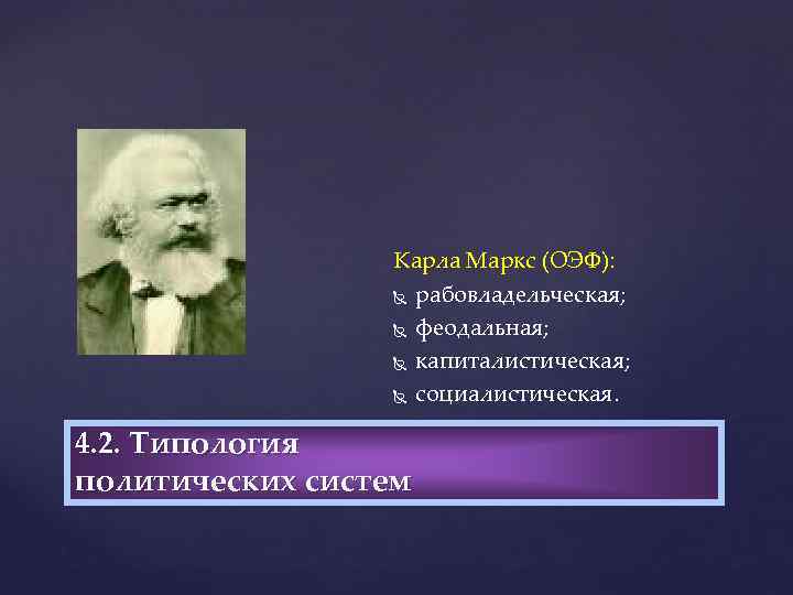 Карла Маркс (ОЭФ): рабовладельческая; феодальная; капиталистическая; социалистическая. 4. 2. Типология политических систем 