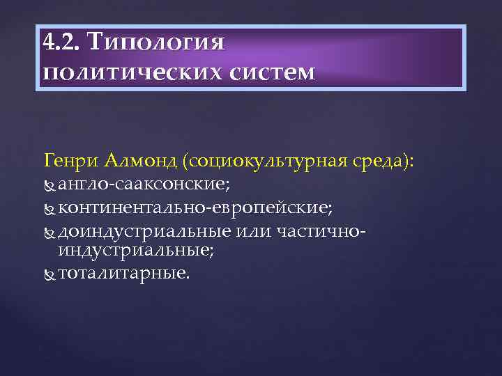 4. 2. Типология политических систем Генри Алмонд (социокультурная среда): англо сааксонские; континентально европейские; доиндустриальные