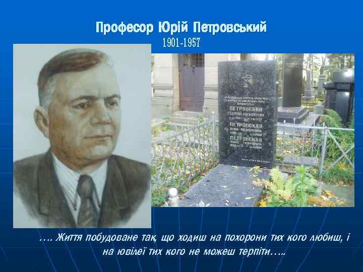 Професор Юрій Петровський 1901 -1957 …. Життя побудоване так, що ходиш на похорони тих