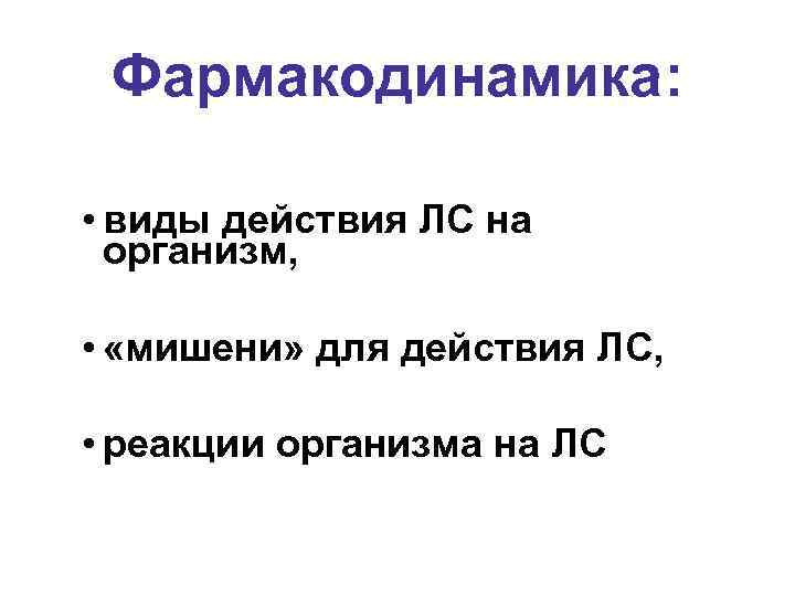 Фармакодинамика: • виды действия ЛС на организм, • «мишени» для действия ЛС, • реакции