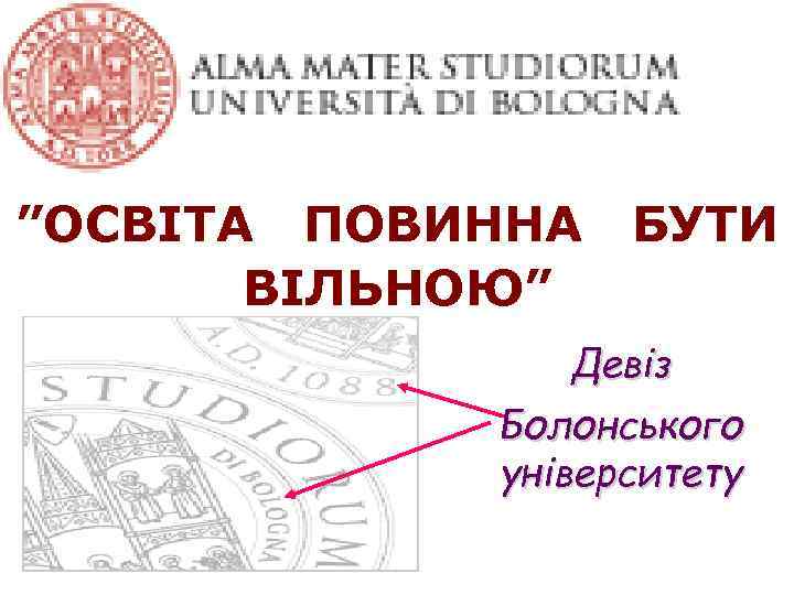 ”ОСВІТА ПОВИННА ВІЛЬНОЮ” БУТИ Девіз Болонського університету 