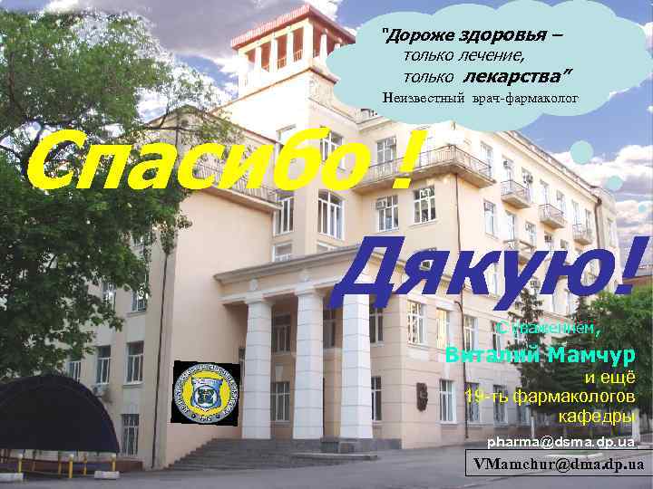 “Дороже здоровья – только лечение, только лекарства” Неизвестный врач-фармаколог Спасибо ! Дякую! С уважением,