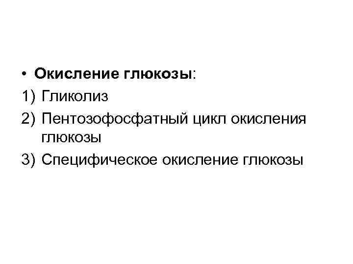  • Окисление глюкозы: 1) Гликолиз 2) Пентозофосфатный цикл окисления глюкозы 3) Специфическое окисление