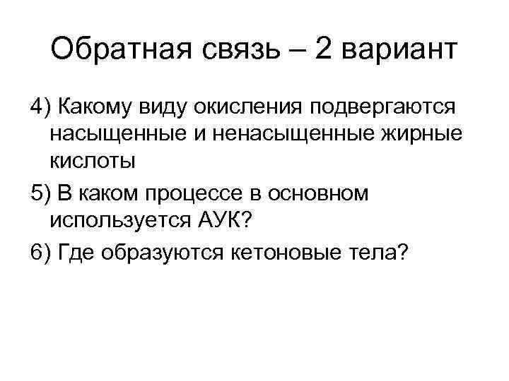 Обратная связь – 2 вариант 4) Какому виду окисления подвергаются насыщенные и ненасыщенные жирные