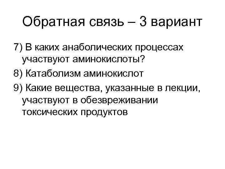 Обратная связь – 3 вариант 7) В каких анаболических процессах участвуют аминокислоты? 8) Катаболизм