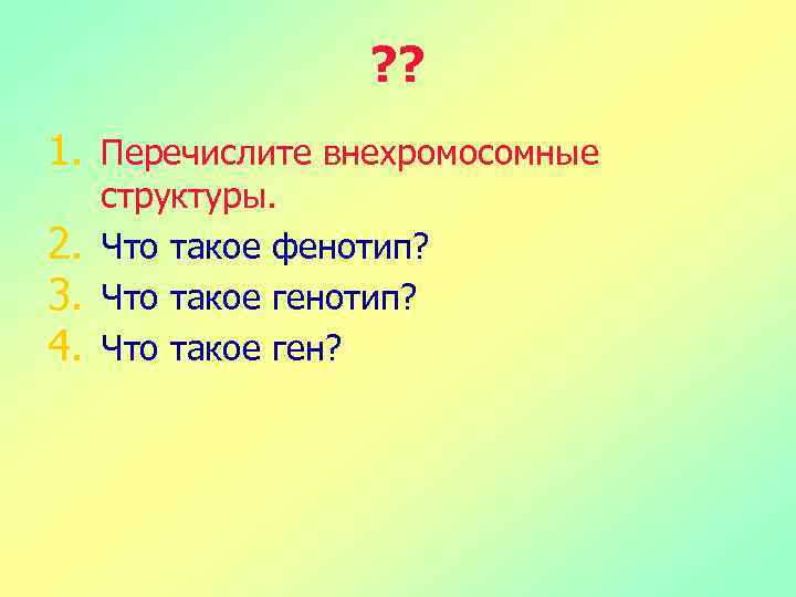 ? ? 1. Перечислите внехромосомные 2. 3. 4. структуры. Что такое фенотип? Что такое