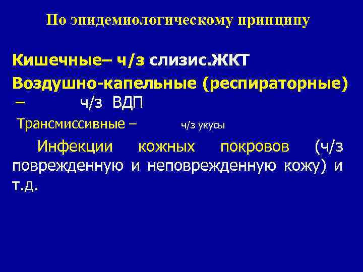 По эпидемиологическому принципу Кишечные– ч/з слизис. ЖКТ Воздушно-капельные (респираторные) – ч/з ВДП Трансмиссивные –