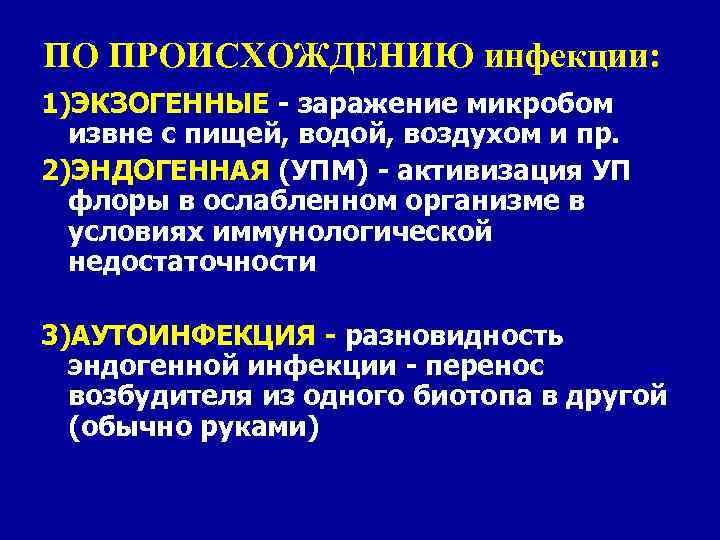 ПО ПРОИСХОЖДЕНИЮ инфекции: 1)ЭКЗОГЕННЫЕ - заражение микробом извне с пищей, водой, воздухом и пр.