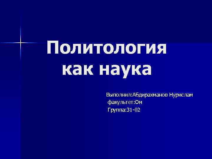 Политология как наука Выполнил: Абдирахманов Нурислам факультет: Ом Группа: 31 -02 