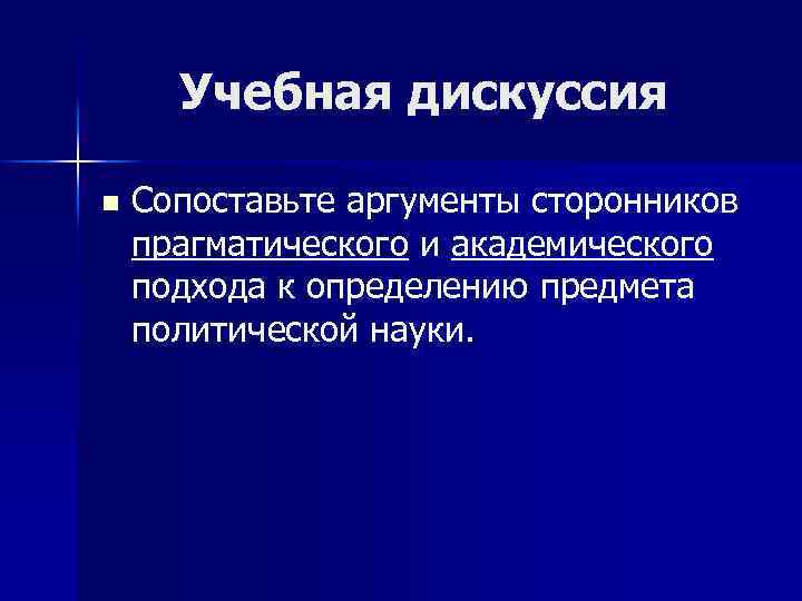 Учебная дискуссия n Сопоставьте аргументы сторонников прагматического и академического подхода к определению предмета политической