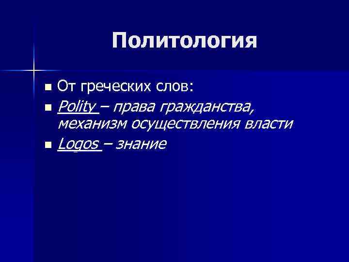 Политология n От греческих слов: Polity – права гражданства, механизм осуществления власти n Logos