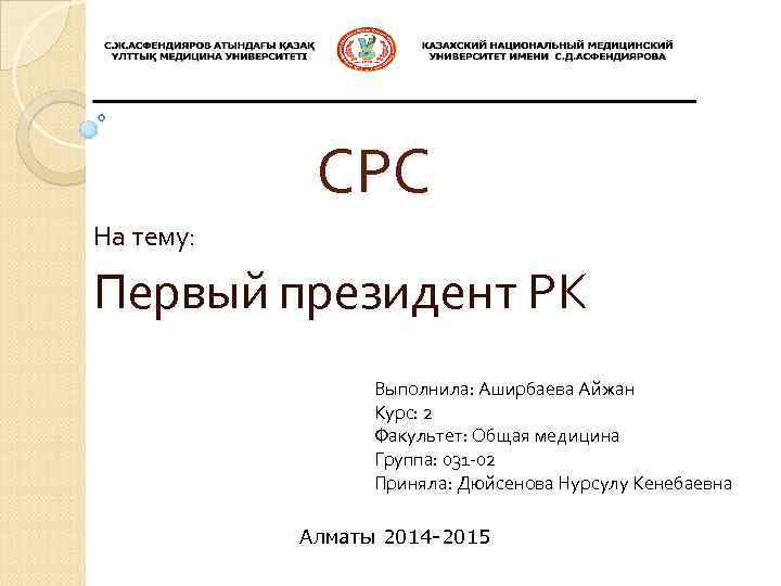 СРС На тему: Первый президент РК Выполнила: Аширбаева Айжан Курс: 2 Факультет: Общая медицина
