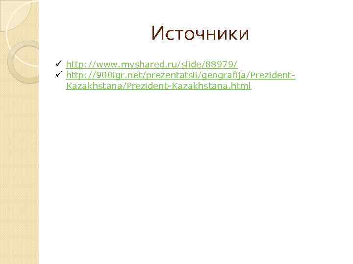 Источники ü http: //www. myshared. ru/slide/88979/ ü http: //900 igr. net/prezentatsii/geografija/Prezident. Kazakhstana/Prezident-Kazakhstana. html 