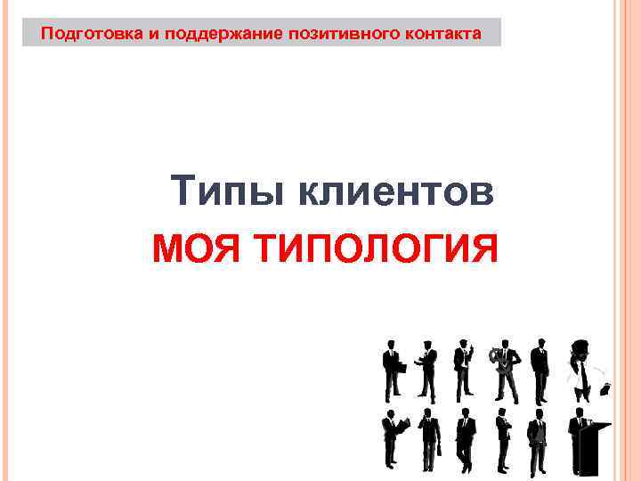Подготовка и поддержание позитивного контакта Типы клиентов МОЯ ТИПОЛОГИЯ 