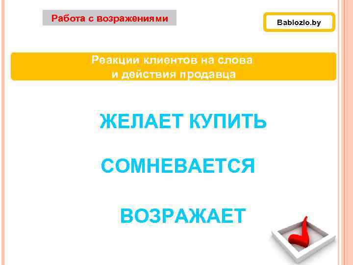 Работа с возражениями Реакции клиентов на слова и действия продавца ЖЕЛАЕТ КУПИТЬ СОМНЕВАЕТСЯ ВОЗРАЖАЕТ