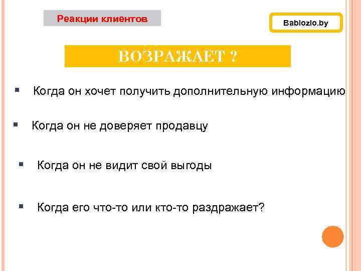 Реакции клиентов Bablozlo. by КОГДА КЛИЕНТ ВОЗРАЖАЕТ ? § Когда он хочет получить дополнительную