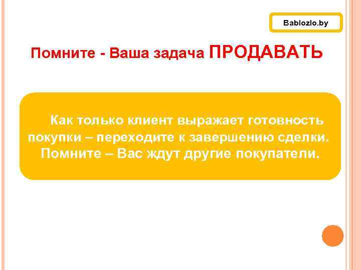 Bablozlo. by Помните - Ваша задача ПРОДАВАТЬ Как только клиент выражает готовность покупки –
