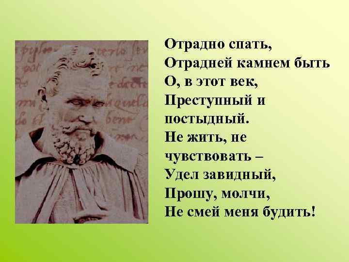 Отрадно спать, Отрадней камнем быть О, в этот век, Преступный и постыдный. Не жить,