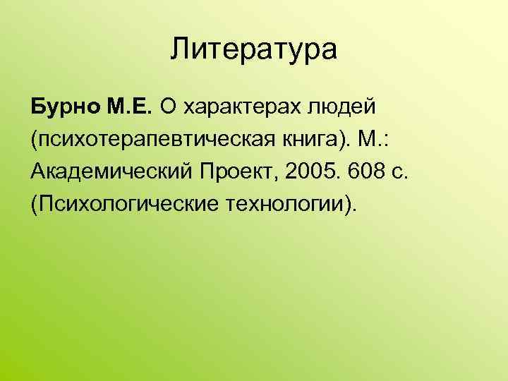 Литература Бурно М. Е. О характерах людей (психотерапевтическая книга). М. : Академический Проект, 2005.