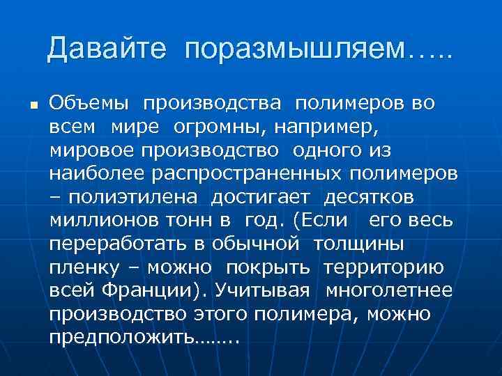 Давайте поразмышляем…. . n Объемы производства полимеров во всем мире огромны, например, мировое производство