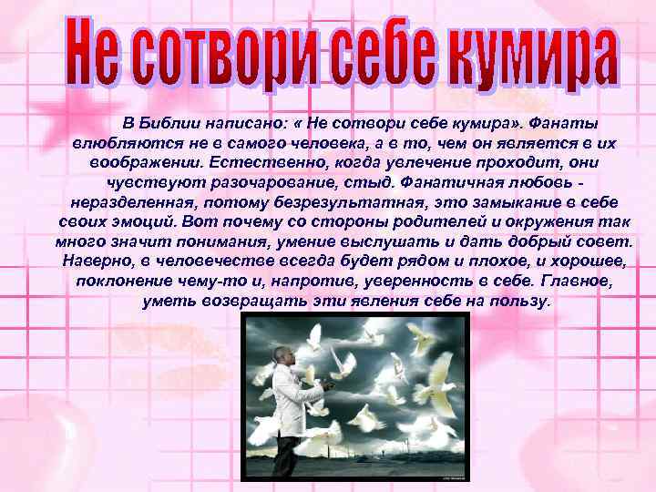 В Библии написано: « Не сотвори себе кумира» . Фанаты влюбляются не в самого