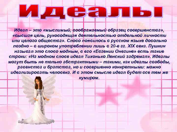 Идеал – это «мыслимый, воображаемый образец совершенства» , «высшая цель, руководящая деятельностью отдельной личности