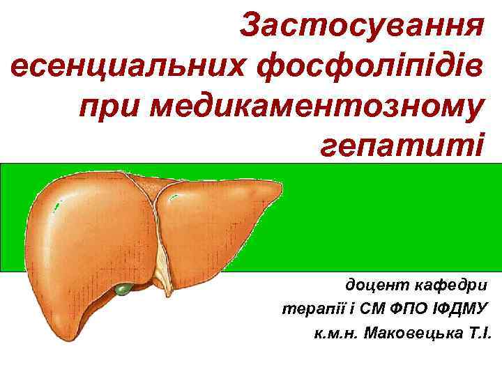Застосування есенциальних фосфоліпідів при медикаментозному гепатиті доцент кафедри терапії і СМ ФПО ІФДМУ к.