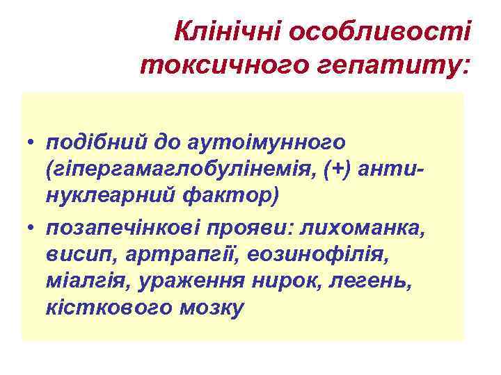 Клінічні особливості токсичного гепатиту: • подібний до аутоімунного (гіпергамаглобулінемія, (+) антинуклеарний фактор) • позапечінкові